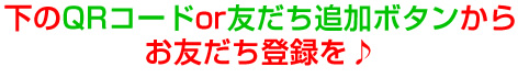 下のQRコード or　友だち追加ボタンからお友だち登録を♪