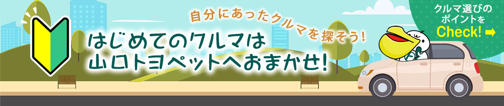 初めてのクルマは山口トヨペットへおまかせ！